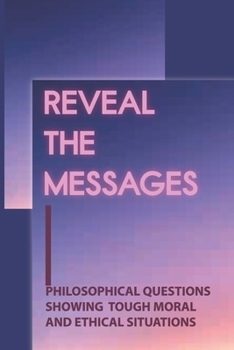 Paperback Reveal The Messages: Philosophical Questions Showing Tough Moral And Ethical Situations: Questions To Discuss Book
