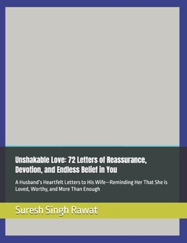 Unshakable Love: 72 Letters of Reassurance, Devotion, and Endless Belief in You: A Husband’s Heartfelt Letters to His Wife—Reminding Her That She is Loved, Worthy, and More Than Enough