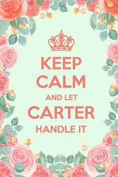 Paperback Keep Calm And Let Carter Handle It: 6x9" Lined Floral Notebook/Journal Funny Gift Idea Book