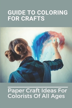 Paperback Guide To Coloring For Crafts: Paper Craft Ideas For Colorists Of All Ages: Coloring Techniques With Markers Book