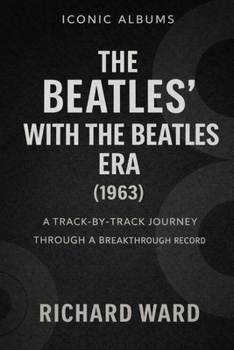 Iconic Albums The Beatles With The Beatles Era (1963): A Track-by-Track Journey Through a Breakthrough Record
