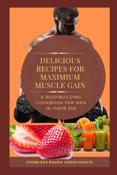 Paperback Delicious Recipes for Maximum Muscle Gain: A BODYBUILDING COOKBOOK FOR MEN IN THEIR 30s Book