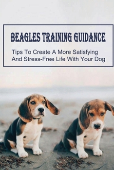 Paperback Beagles Training Guidance: Tips To Create A More Satisfying And Stress-Free Life With Your Dog: How To Train Your Beagle Book