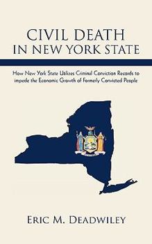 Civil Death in New York State: How New York State Utilizes Criminal Conviction Records to Impede the Economic Growth of Formerly Convicted People.