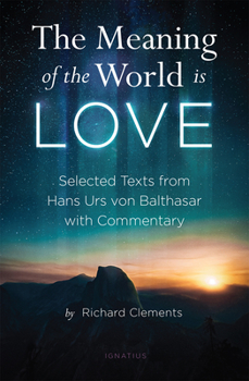 Paperback The Meaning of the World Is Love: Selected Texts from Hans Urs Von Balthasar with Commentary Book