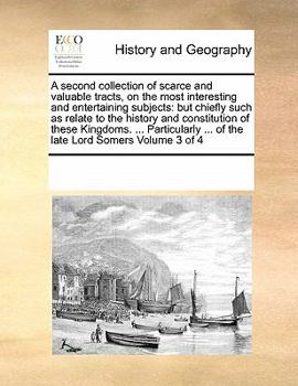A second collection of scarce and valuable tracts, on the most interesting and entertaining subjects: but chiefly such as relate to the history and ... ... of the late Lord Somers Volume 3 of 4