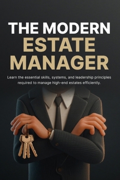 The Modern Estate Manager: How to Run Luxury Homes with Systems, Leadership, and Seamless Daily Operations