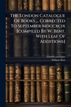 Paperback The London Catalogue Of Books ... Corrected To September Mdccxcix [compiled By W. Bent. With Leaf Of Additions] Book
