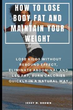 Paperback How to Lose Body Fat and Maintain Your Weight: Lose Kilos Without Rebound Effect, Eliminate Abdominal and Leg Fat, Burn Calories Quickly in a Natural Book