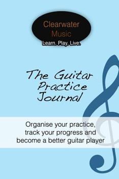 Paperback The Guitar Practice Journal: Organise your practice, track your progress and become a better guitar player Book