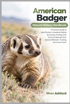 American Badger Natural History Handbook: A Practical Guide to Identification, Grassland Habitat, Burrowing, Hunting, Diet, Territory, Reproduction, Seasonal Behavior, Tracking, and Conservation