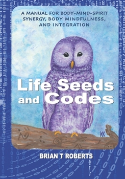 Paperback Life Seeds and Codes: A Manual for Body-Mind-Spirit Synergy, Body Mindfulness, and Integration Book