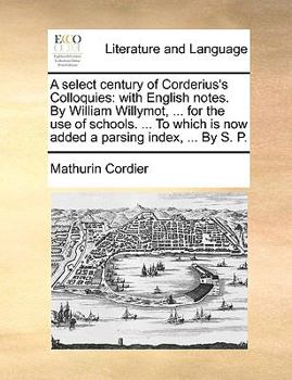Paperback A Select Century of Corderius's Colloquies: With English Notes. by William Willymot, ... for the Use of Schools. ... to Which Is Now Added a Parsing I [Latin] Book