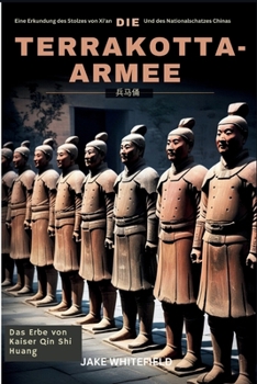 Die Terrakotta-Armee: Eine Erkundung von Xi'ans Stolz und Chinas Nationalschatz (German Edition)