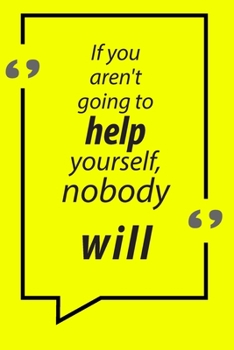If you aren't going to help yourself, nobody will Motivational Quotes Notebook: Lined Notebook,120 Pages 6x9" inch Motivational Journal/Notebook