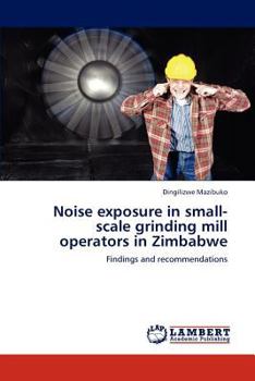 Paperback Noise Exposure in Small-Scale Grinding Mill Operators in Zimbabwe Book