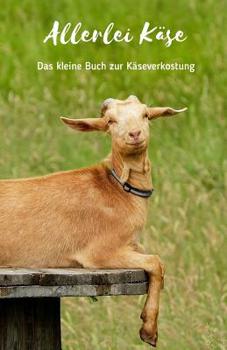 Allerlei Käse: Das kleine Buch zur Käserverkostung | Schöne Geschenkidee für Käsefreunde | Formular zum Notieren auf ca. 120 Seiten | Handlich in DIN ... | Set zum Schenken von Käse (German Edition)