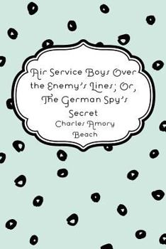 Air Service Boys Over the Enemy's Lines; or, The German Spy's Secret - Book #2 of the Air Service Boys