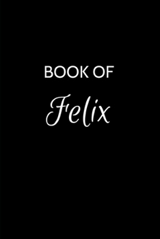 Book of Felix: Felix Journal - A Gratitude Journal Notebook for Men Boys Fathers and Sons with the name Felix - Handsome Elegant Bold & Personalized - ... - 6"x9" Diary or Notepad. & Back to School.