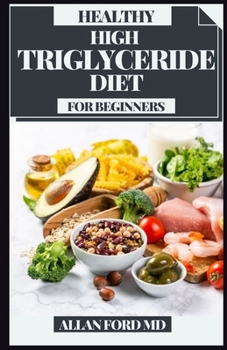 Paperback Healthy High Triglyceride Diet for Beginners: The Ideal Guide on Bringing Fatty substances Including Food sources down to Eat to Lower Fatty oils Book