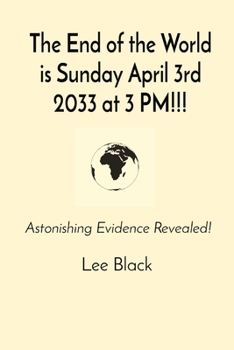 Paperback The End of the World is Sunday April 3rd 2033 at 3 PM!!!: Astonishing Evidence Revealed! Book