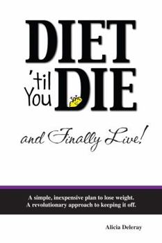 Diet 'til You Die and Finally Live: A simple, inexpensive plan to lose weight. A revolutionary approach to keeping it off.