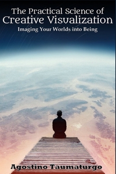 Paperback The Practical Science of Creative Visualization: Imaging Your Worlds into Being Book