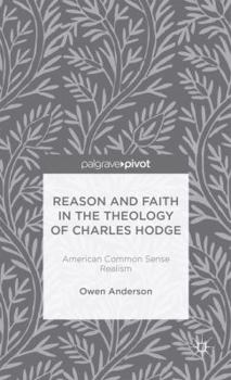 Hardcover Reason and Faith in the Theology of Charles Hodge: American Common Sense Realism Book