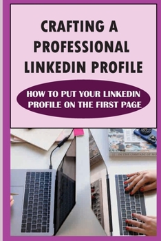 Paperback Crafting A Professional LinkedIn Profile: How To Put Your LinkedIn Profile On The First Page: An Impressive Linkedin Profile Book