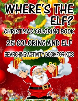 Where's The ELF? Christmas Coloring Book 25 Coloring And Elf Searching Activity Book For Kids: ( ELF ) Search And Find Book For Kids