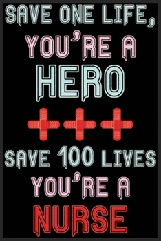 Paperback Save One Life You're A Hero, Save 100 Lives You're A Nurse: Save One Life You're A Hero, Save 100 Lives You're A Nurse Notebook-Nurses Notebook-Nurses Book