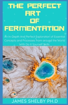 Paperback The Perfect Art of Fermentation: An In-Depth And Perfect Exploration of Essential Concepts and Processes from around the World With Do It Yourself Ski Book