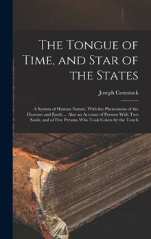 The Tongue of Time, and Star of the States: A System of Human Nature, With the Phenomena of the Heavens and Earth ... Also an Account of Persons With ... of Five Persons who Took Colors by the Touch