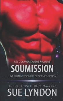 Soumission: une romance sombre de science-fiction (Les Guerriers Aliens Kalliens) (French Edition)