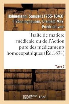 Paperback Traité de Matière Médicale Ou de l'Action Pure Des Médicaments Homoeopathiques. Tome 3 [French] Book