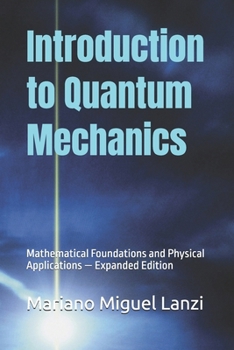 Paperback Introduction to Quantum Mechanics: Mathematical Foundations and Physical Applications - Expanded Edition Book