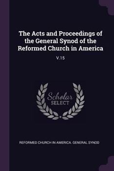 Paperback The Acts and Proceedings of the General Synod of the Reformed Church in America: V.15 Book