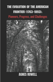 Paperback The Evolution Of The American Frontier (1763-1893): Pioneers, Progress, and Challenges Book