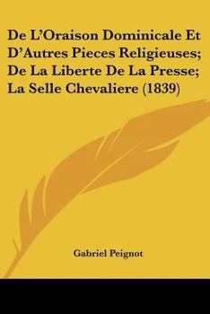 Paperback De L'Oraison Dominicale Et D'Autres Pieces Religieuses; De La Liberte De La Presse; La Selle Chevaliere (1839) [French] Book
