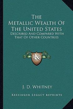 Paperback The Metallic Wealth Of The United States: Described And Compared With That Of Other Countries Book