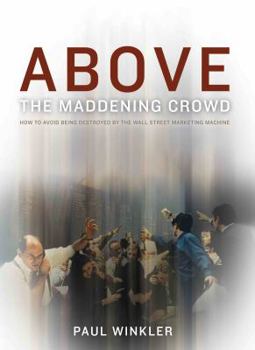 Flexibound Above the Maddening Crowd....How to Avoid Being Destroyed by the Wall Street Marketing Machine Book