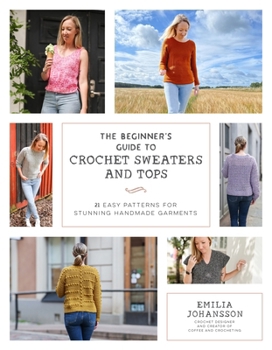 Paperback The Beginner's Guide to Crochet Sweaters and Tops: 21 Easy Patterns for Stunning Handmade Garments Book