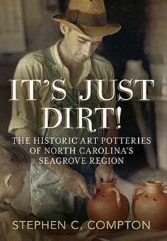 Hardcover It's Just Dirt: The Historic Art Potteries of North Carolina's Seagrove Region Book