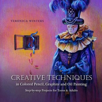 Paperback Creative Techniques in Colored Pencil, Graphite, and Oil Painting: Step-by-Step Projects for Teens and Adults Book