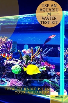 Paperback How t&#1086; Raise pH &#1110;n Your Aquarium: Use An Aquarium Water Test Kit Book