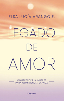 Paperback Legado de Amor: Comprender La Muerte Para Comprender La Vida / Legacy of Love: Understanding Death to Understand Life [Spanish] Book
