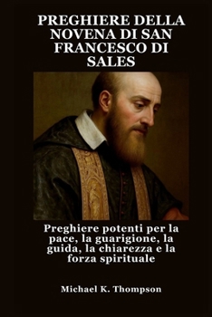 PREGHIERE DELLA NOVENA DI SAN FRANCESCO DI SALES: Preghiere potenti per la pace, la guarigione, la guida, la chiarezza e la forza spirituale (Italian Edition)