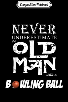 Composition Notebook: Never underestimate an old man with a bowling ball Journal/Notebook Blank Lined Ruled 6x9 100 Pages