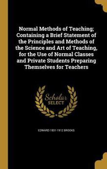 Hardcover Normal Methods of Teaching; Containing a Brief Statement of the Principles and Methods of the Science and Art of Teaching, for the Use of Normal Class Book