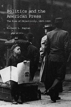 Paperback Politics and the American Press: The Rise of Objectivity, 1865-1920 Book